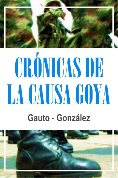 Cover of the book Crónicas de La Causa Goya by Marcos Damian Gonzalez, Marcos Damian Gonzalez