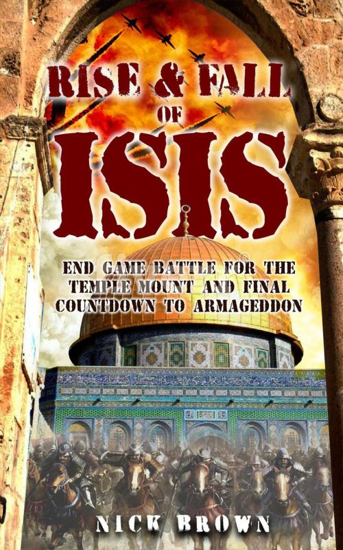 Cover of the book Rise & Fall of ISIS: End Game Battle for the Temple Mount and Final Countdown to Armageddon by Nick Brown, Nick Brown