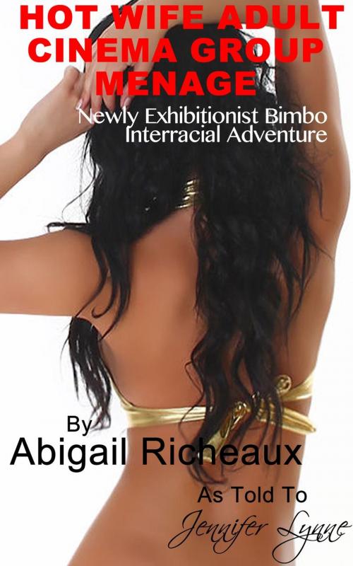 Cover of the book Hot Wife Adult Cinema Group Menage: Newly Exhibitionist Bimbo Interracial Adventure by Abigail Richeaux, Jennifer Lynne, JLE Publishing