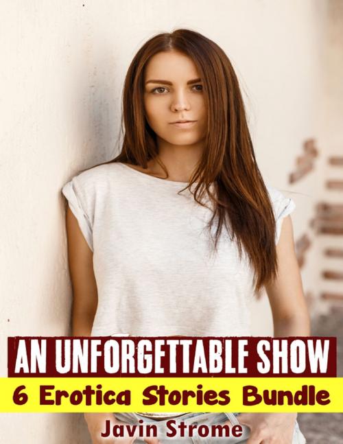 Cover of the book An Unforgettable Show: 6 Erotica Stories Bundle by Javin Strome, Lulu.com