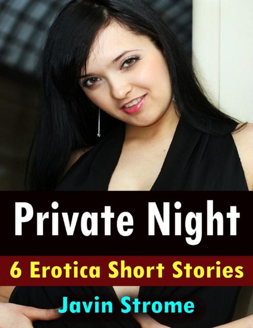 Cover of the book Private Night: 6 Erotica Short Stories by Javin Strome, Lulu.com