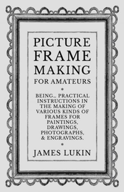 Cover of the book Picture Frame Making for Amateurs - Being Practical Instructions in the Making of Various Kinds of Frames for Paintings, Drawings, Photographs, and Engravings. by James Lukin, Read Books Ltd.