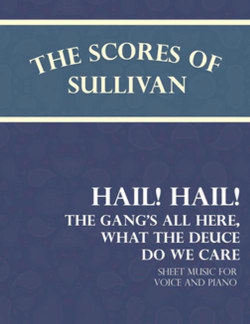 Cover of the book Sullivan's Scores - Hail! Hail! The Gang's All Here, What the Deuce do we Care - Sheet Music for Voice and Piano by Arthur Sullivan, Read Books Ltd.