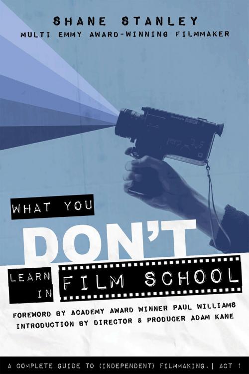 Cover of the book What You Don't Learn in Film School by Shane Stanley, Adam Kane, BookBaby