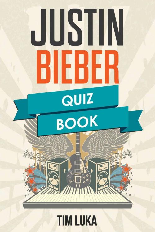 Cover of the book Justin Bieber Quiz Book by Tim Luka, Tim Luka