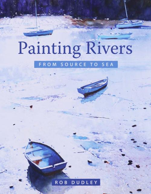 Cover of the book Painting Rivers from Source to Sea by Rob Dudley, Crowood