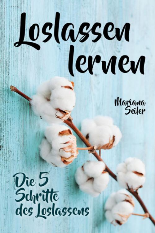 Cover of the book Loslassen lernen: LOSLASSEN LERNEN IN 5 SCHRITTEN! Das Geheimnis, wie Sie sich und Ihre wahren Bedürfnisse wieder finden, loslassen lernen und glücklich neu beginnen (mit großem Praxisteil zum Loslassen lernen) by Mariana Seiler, epubli