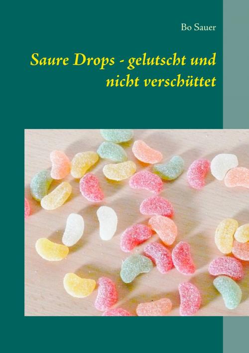 Cover of the book Saure Drops - gelutscht und nicht verschüttet by Bo Sauer, Books on Demand