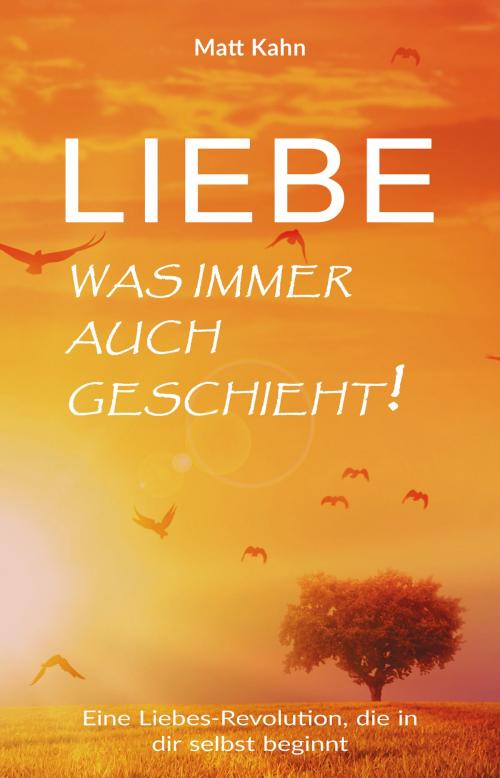 Cover of the book Liebe - was immer auch geschieht! by Matt Kahn, EchnAton Verlag