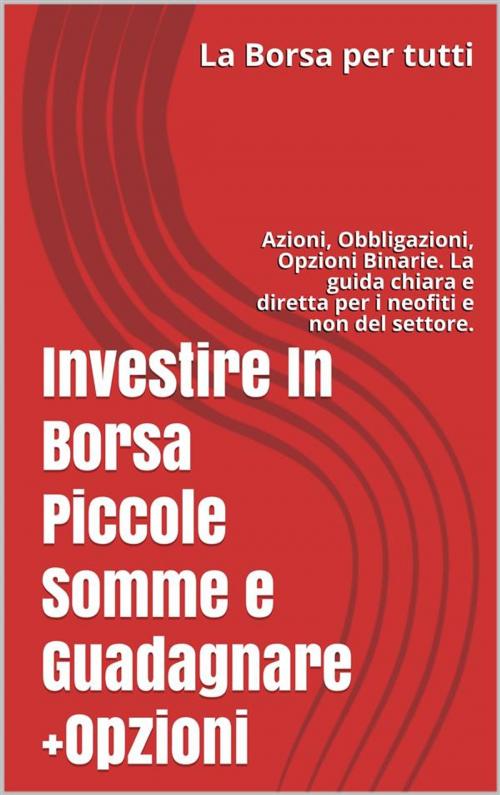 Cover of the book Investire In Borsa Piccole Somme e Guadagnare + Opzioni by Antonio Trusso, La Borsa per tutti