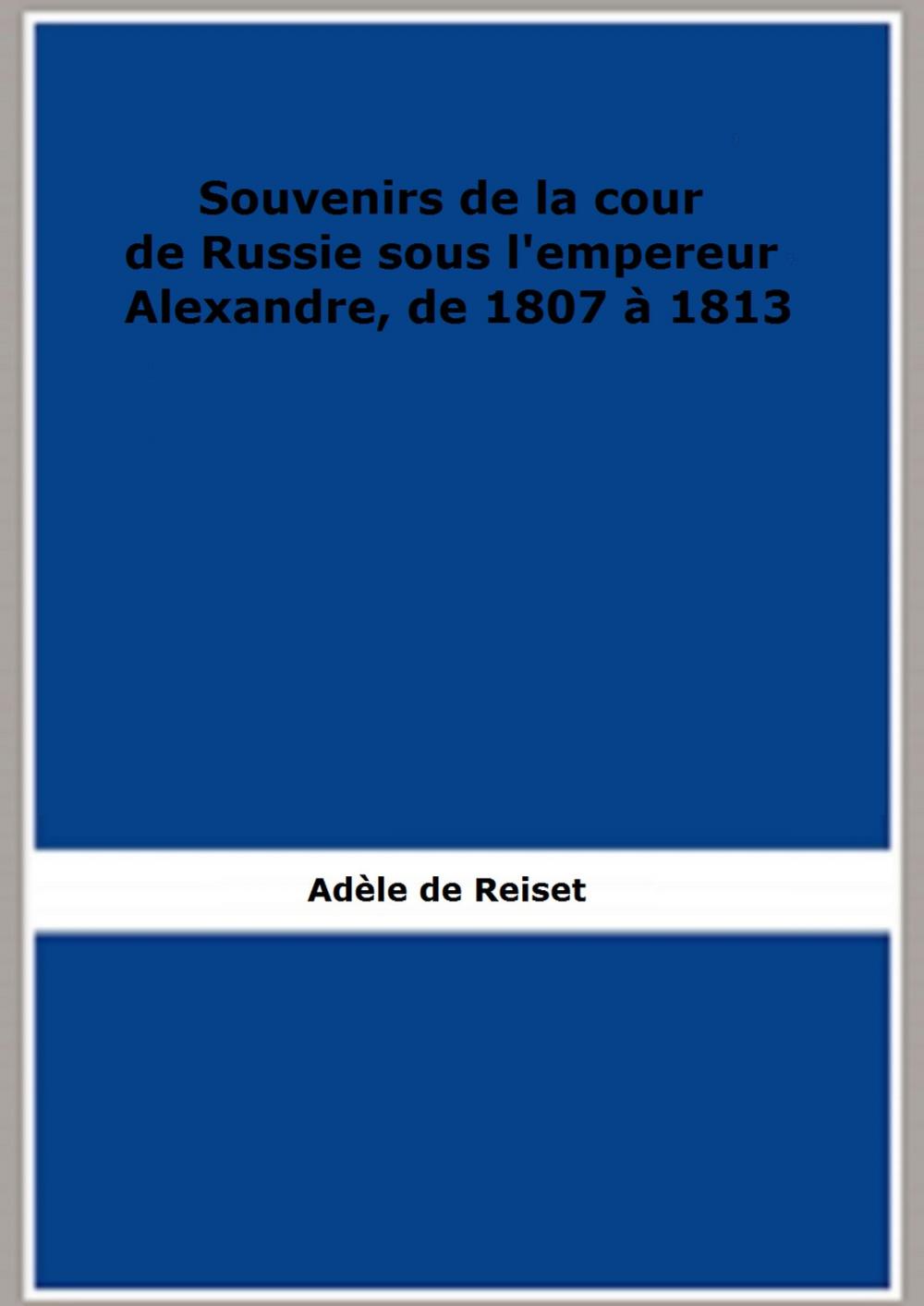 Big bigCover of Souvenirs de la cour de Russie sous l'empereur Alexandre, de 1807 à 1813 (1856)