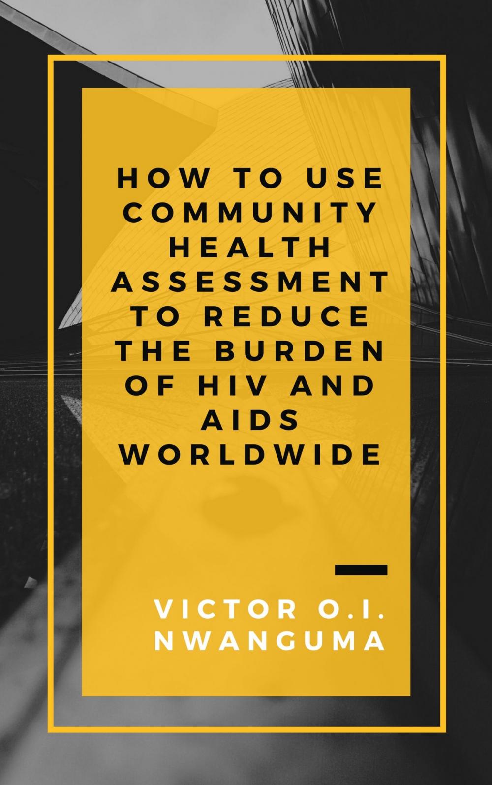 Big bigCover of How to Use Community Health Assessment to Reduce the Burden of HIV and AIDS Worldwide