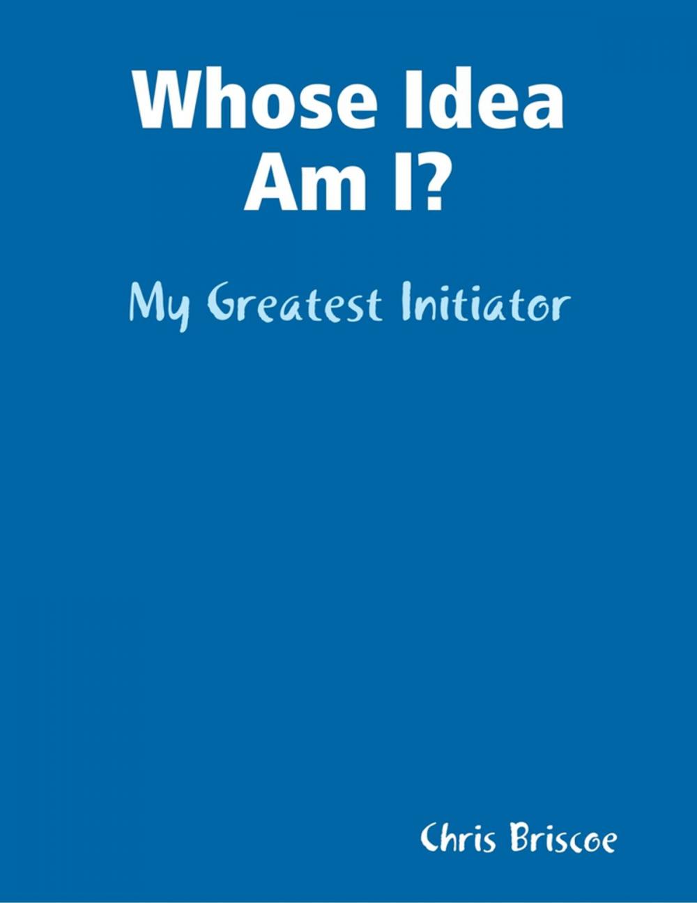 Big bigCover of Whose Idea Am I: My Greatest Initiator