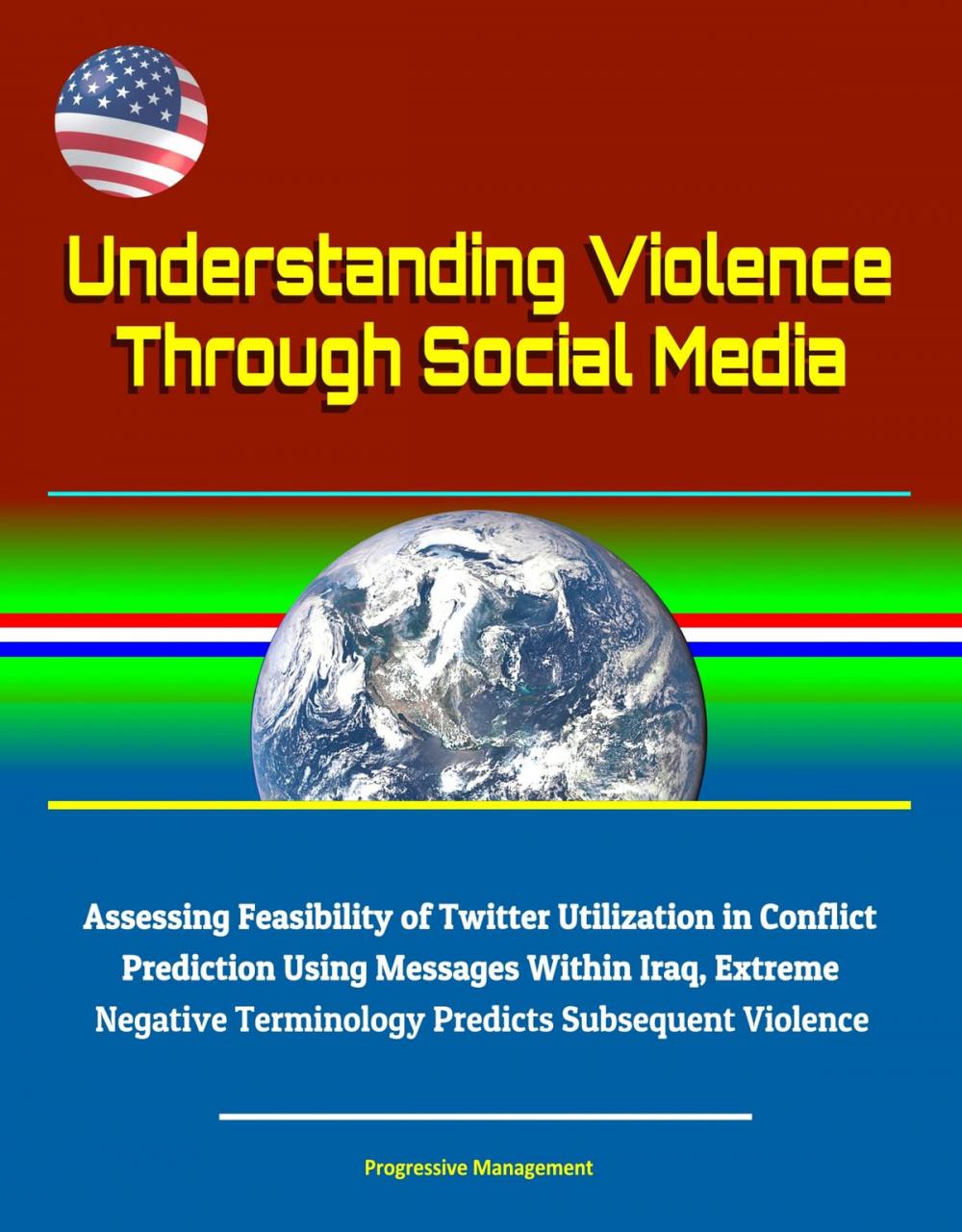 Big bigCover of Understanding Violence Through Social Media: Assessing Feasibility of Twitter Utilization in Conflict Prediction Using Messages Within Iraq, Extreme Negative Terminology Predicts Subsequent Violence