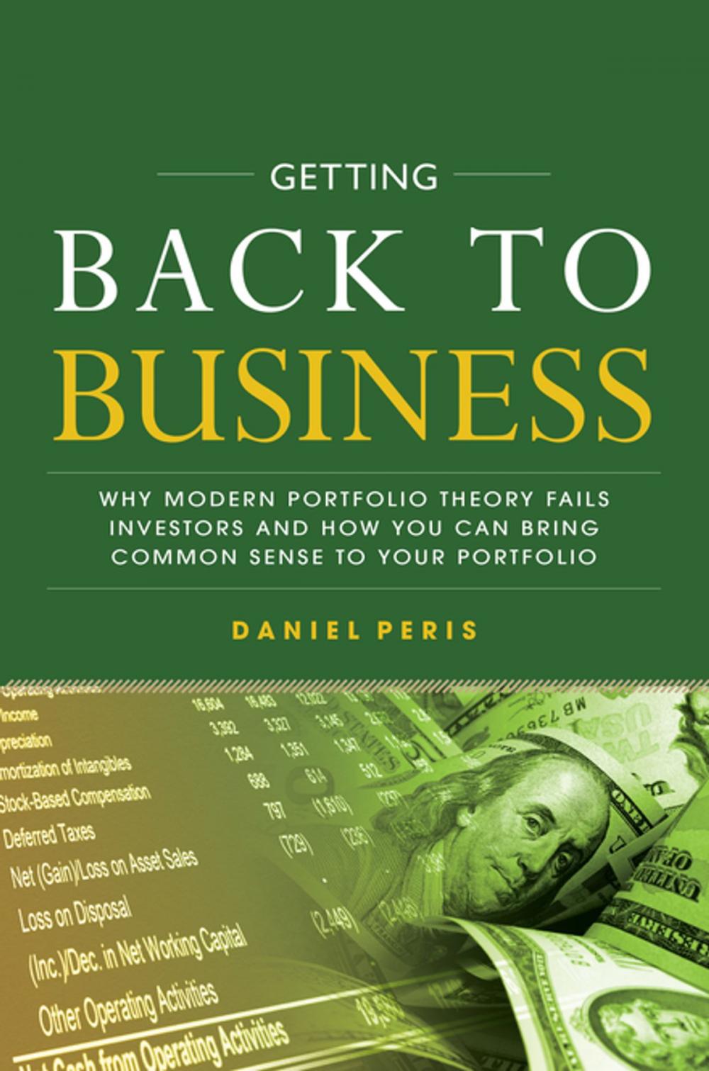 Big bigCover of Getting Back to Business: Why Modern Portfolio Theory Fails Investors and How You Can Bring Common Sense to Your Portfolio