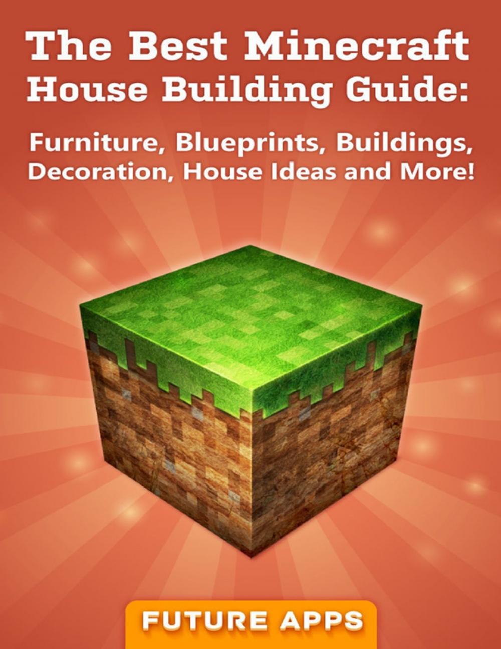 Big bigCover of The Best Minecraft House Building Guide: Furniture, Blueprints, Buildings, Decoration, House Ideas and More!