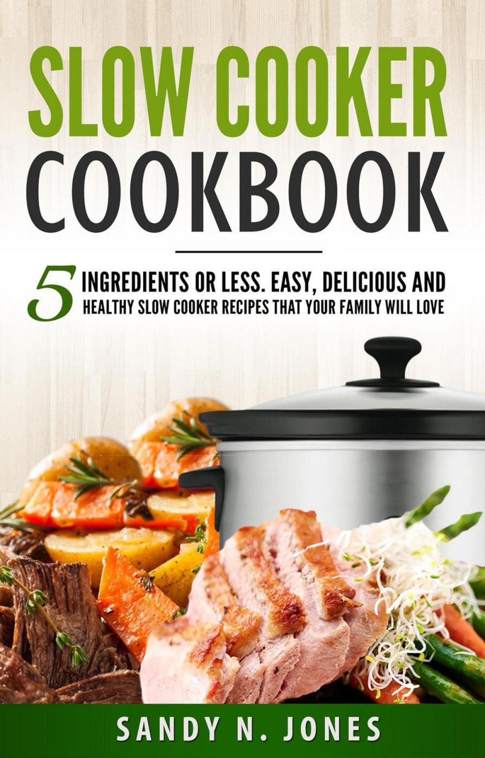 Big bigCover of Slow Cooker Cookbook: 5 Ingredients or Less. Easy, Delicious and Healthy Slow Cooker Recipes That Your Family Will Love