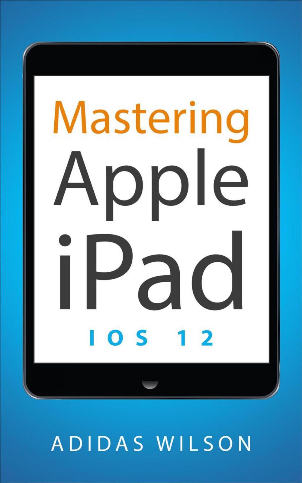 Big bigCover of Mastering Apple iPad - IOS 12