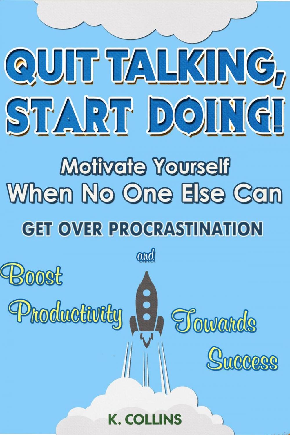 Big bigCover of Quit Talking, Start Doing! Motivate Yourself When No One Else Can Get Over Procrastination and Boost Productivity towards Success