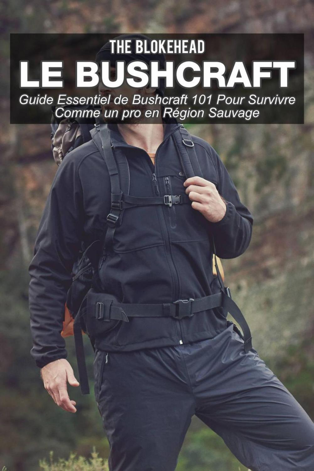 Big bigCover of Le bushcraft : Guide essentiel de Bushcraft 101 pour survivre comme un pro en région sauvage