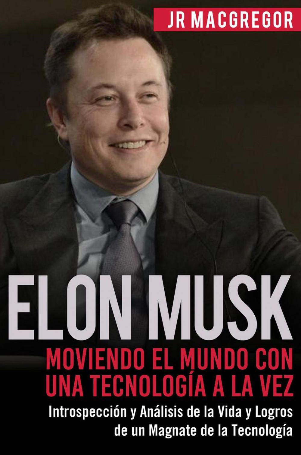 Big bigCover of Elon Musk: Moviendo el Mundo con Una Tecnología a la Vez - Introspección y Análisis de la Vida y Logros de un Magnate de la Tecnología