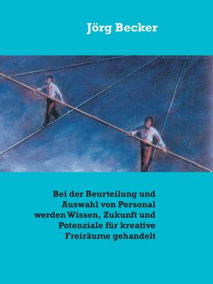 Cover of the book Bei der Beurteilung und Auswahl von Personal werden Wissen, Zukunft und Potenziale für kreative Freiräume gehandelt by Robert Mark Jakobsen