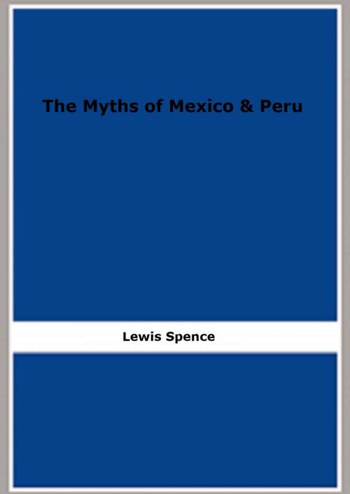Cover of the book The Myths of Mexico & Peru (1913) (Illustrated) by Lewis Spence, FB Editions