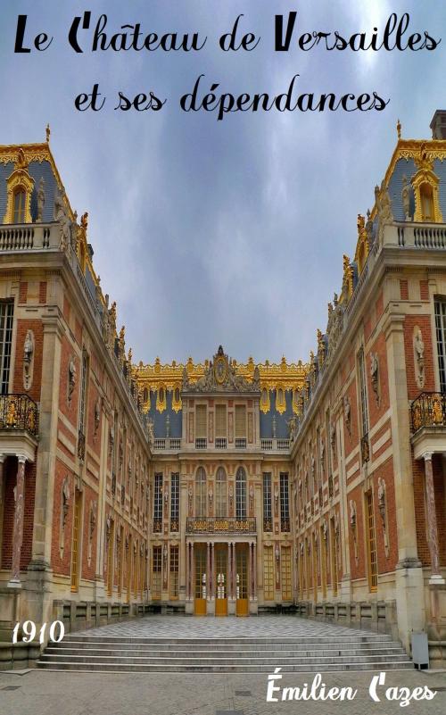 Cover of the book Le Château de Versailles et ses dépendances by Émilien Cazes (1844-1915), L. Bernard (Versailles) 1910