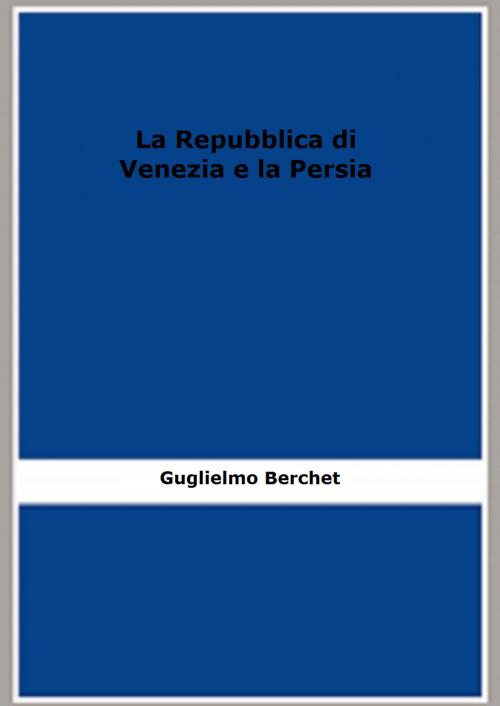 Cover of the book La Repubblica di Venezia e la Persia (1865) ( Edizione illustrata) by Guglielmo Berchet, FB Editions