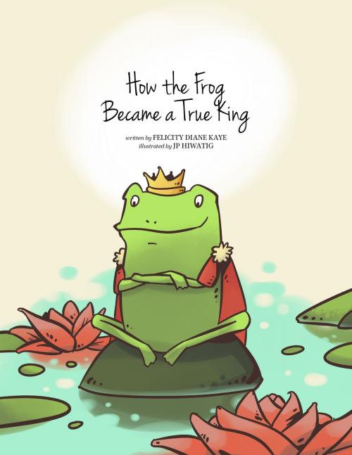 Cover of the book How The Frog became a True King by Felicity D Kaye, Felicity D Kaye