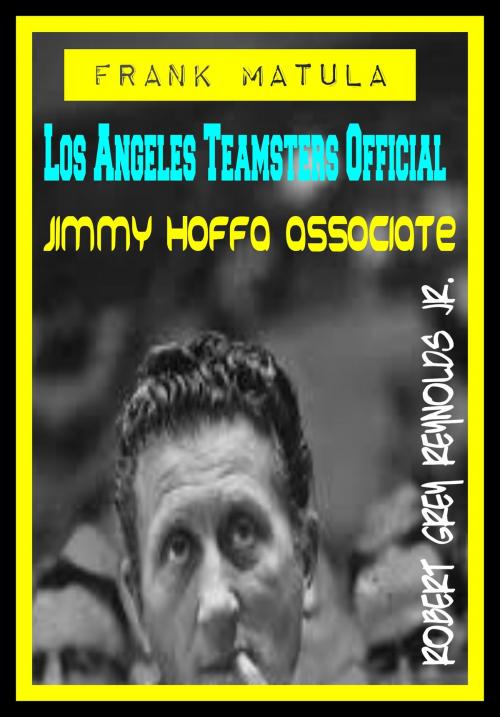 Cover of the book Frank Matula Los Angeles Teamsters Official Jimmy Hoffa Associate by Robert Grey Reynolds Jr, Robert Grey Reynolds, Jr