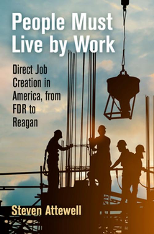 Cover of the book People Must Live by Work by Steven Attewell, University of Pennsylvania Press, Inc.