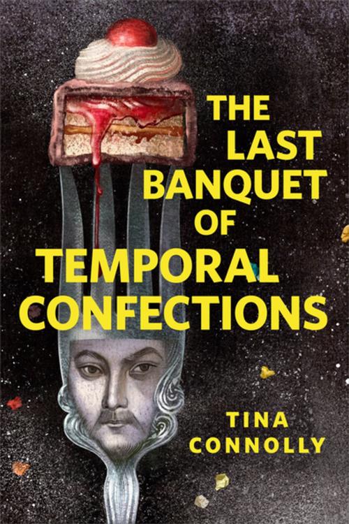 Cover of the book The Last Banquet of Temporal Confections by Tina Connolly, Tom Doherty Associates