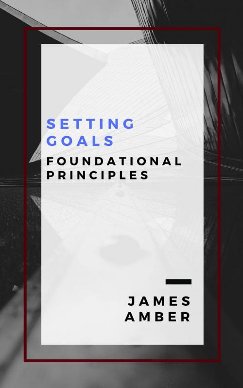 Cover of the book Setting Goals: Foundational Principles by James Amber, Personal Growth