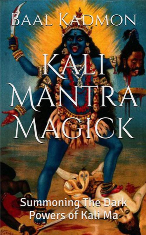 Cover of the book Kali Mantra Magick: Summoning The Dark Powers of Kali Ma by Baal Kadmon, Baal Kadmon