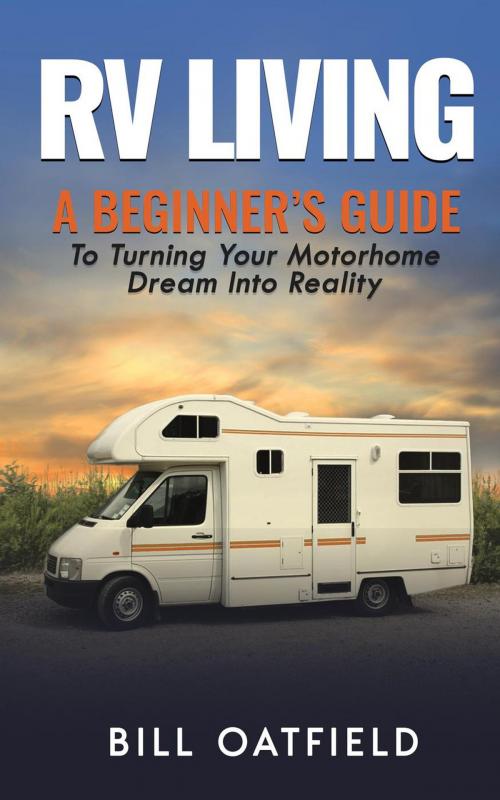 Cover of the book RV Living: A Beginner’s Guide To Turning Your Motorhome Dream Into Reality by Bill Oatfield, Bill Oatfield