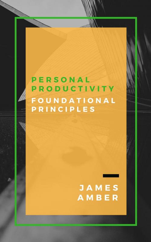 Cover of the book Personal Productivity: Foundational Principles by James Amber, Personal Growth