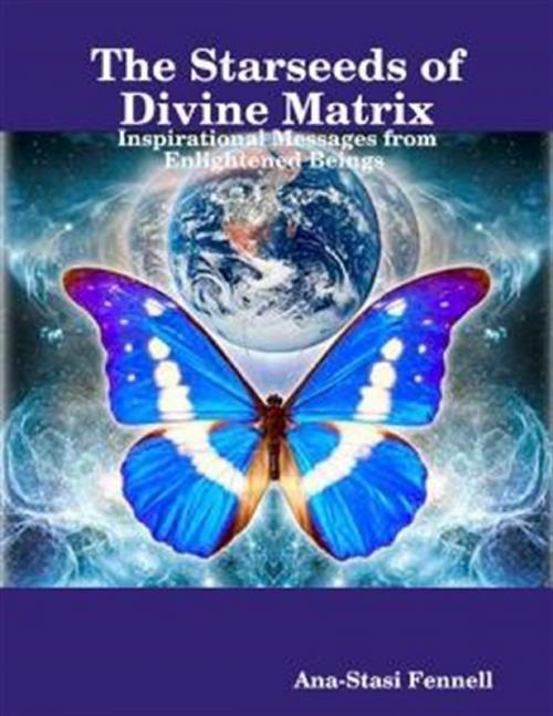 Cover of the book The Starseeds of Divine Matrix. Inspirational Messages from Enlightened Beings by Ana-Stasi Fennell, Lulu.com