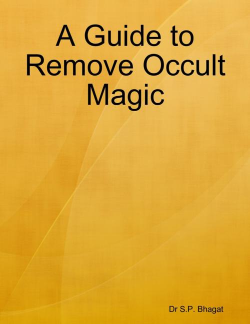 Cover of the book A Guide to Remove Occult Magic by Dr S.P. Bhagat, Lulu.com