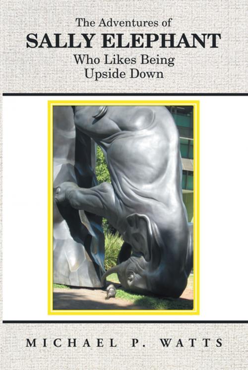 Cover of the book The Adventures of Sally Elephant Who Likes Being Upside Down by Michael P. Watts, Balboa Press AU