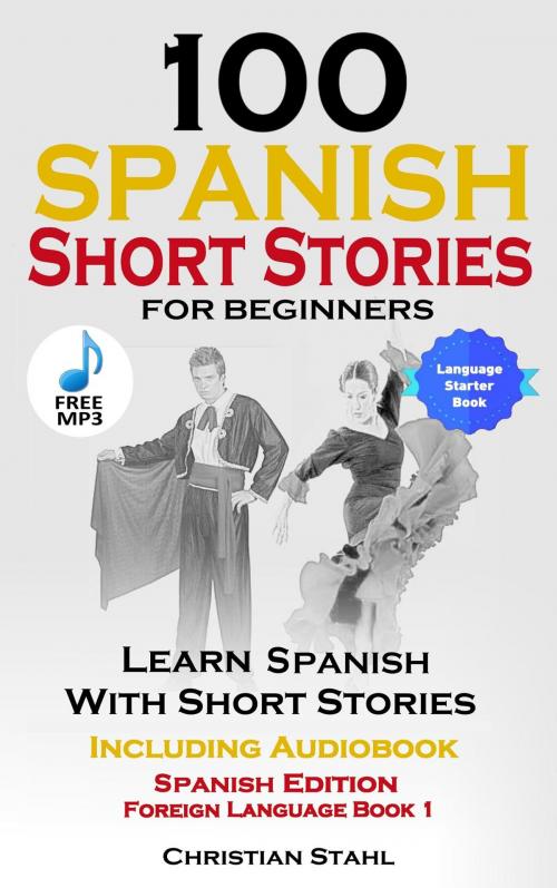 Cover of the book 100 Spanish Short Stories for Beginners Learn Spanish with Stories Including Audio by World Language Institute Spain, Christian Stahl, Christian Stahl