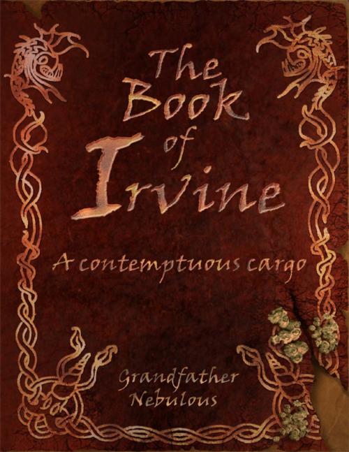 Cover of the book The Book of Irvine - A Contemptuous Cargo by Grandfather Nebulous, Grandfather Nebulous