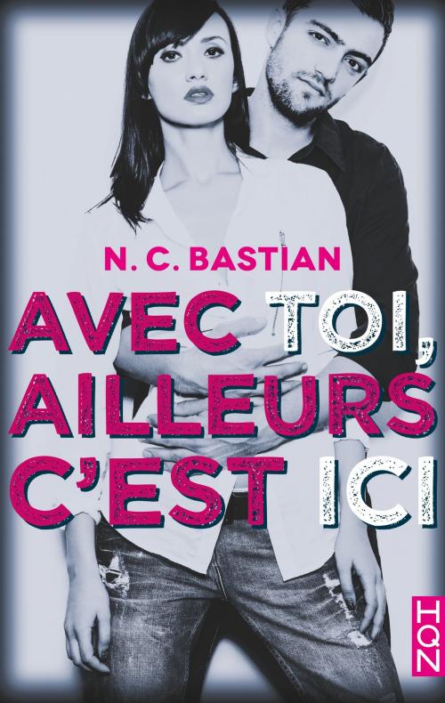 Cover of the book Avec toi, ailleurs c'est ici by N.C. Bastian, Harlequin