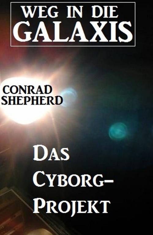 Cover of the book Das Cyborg-Projekt - Weg in die Galaxis by Conrad Shepherd, Alfredbooks
