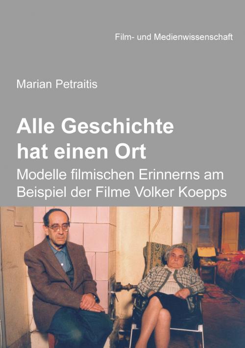 Cover of the book Alle Geschichte hat einen Ort: Modelle filmischen Erinnerns am Beispiel der Filme Volker Koepps by Marian Petraitis, Irmbert Schenk, Hans Jürgen Wulff, ibidem
