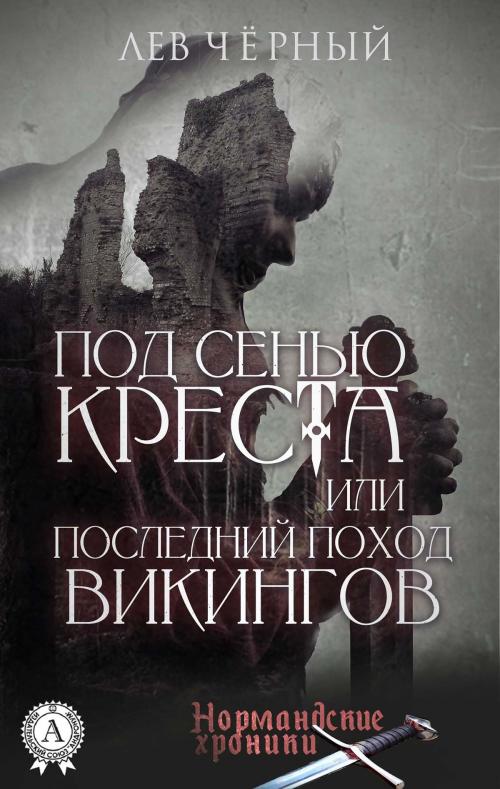 Cover of the book ПОД СЕНЬЮ КРЕСТА или ПОСЛЕДНИЙ ПОХОД ВИКИНГОВ by Лев Чёрный, Strelbytskyy Multimedia Publishing