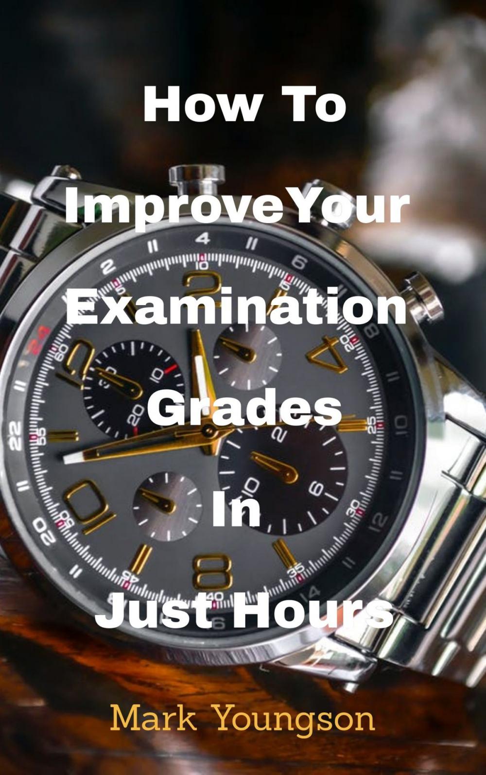 Big bigCover of How To Improve Your Examination Grades In Just Hours