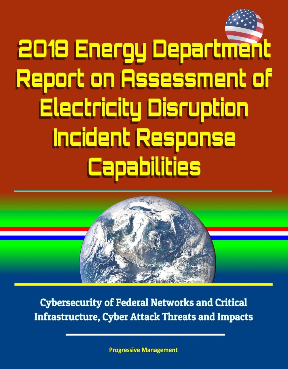 Big bigCover of 2018 Energy Department Report on Assessment of Electricity Disruption Incident Response Capabilities, Cybersecurity of Federal Networks and Critical Infrastructure, Cyber Attack Threats and Impacts