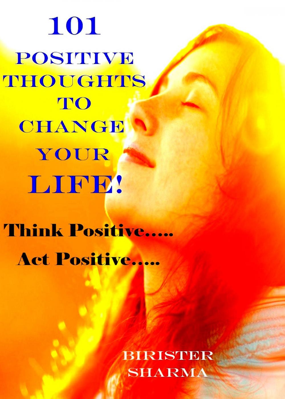 Big bigCover of 101 Positive Thoughts To Change Your Life! Think positive…. Act positive….. Only you can make a huge difference in your life…..