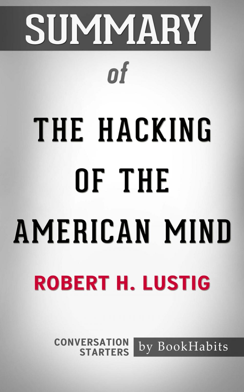 Big bigCover of Summary of The Hacking of the American Mind: The Science Behind the Corporate Takeover of Our Bodies and Brains by Robert H. Lustig | Conversation Starters